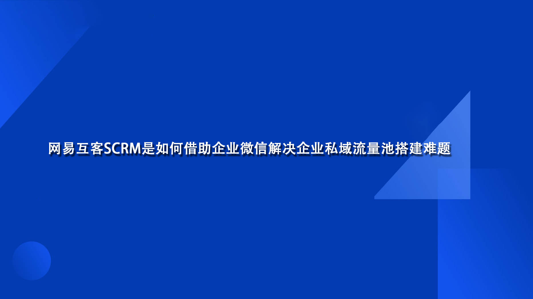 网易互客SCRM是如何借助企业微信解决企业私域流量池搭建难题