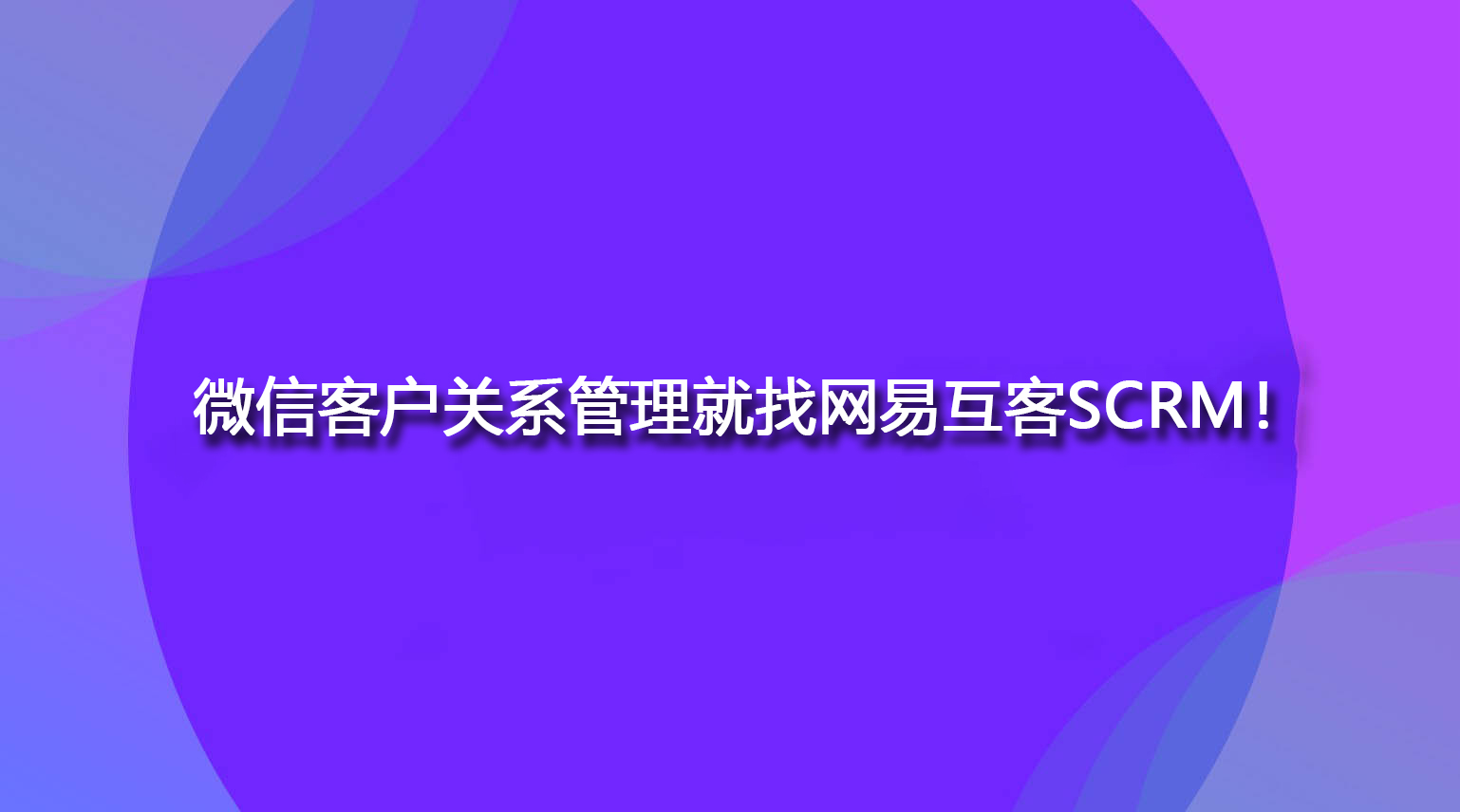 微信客户关系管理就找网易互客SCRM！