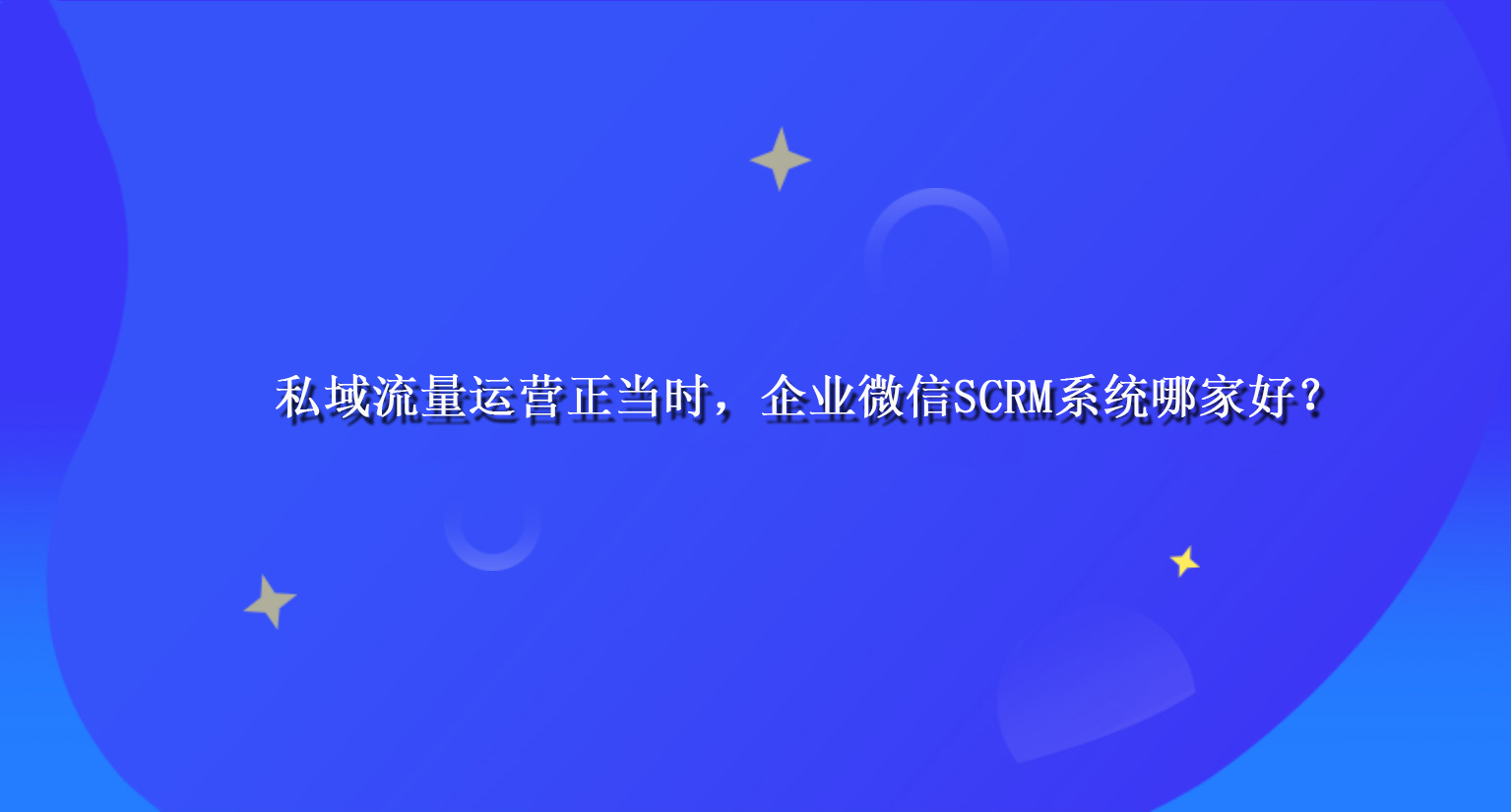 私域流量运营正当时，企业微信SCRM系统哪家好？