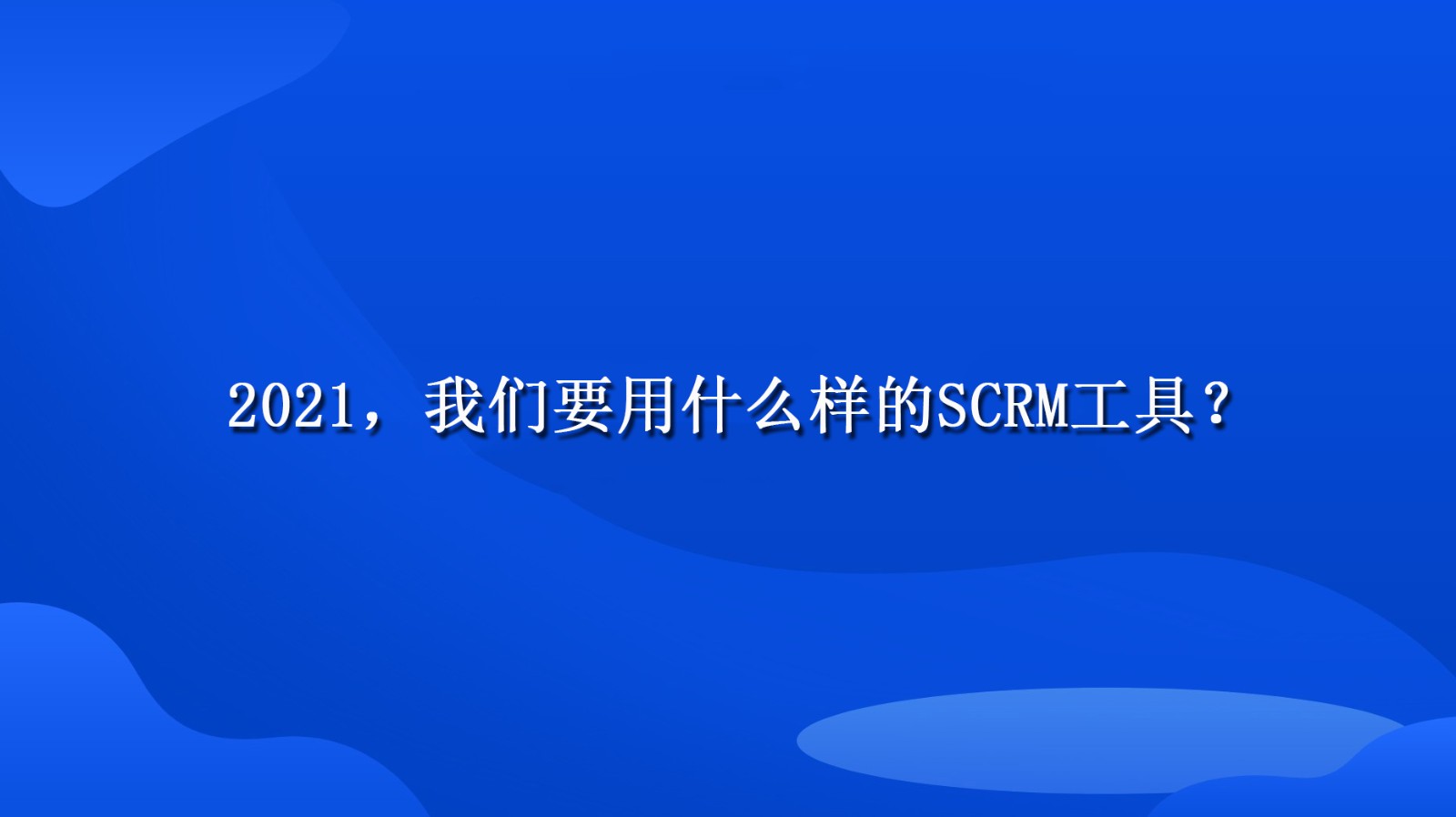 2021，我们要用什么样的SCRM工具？