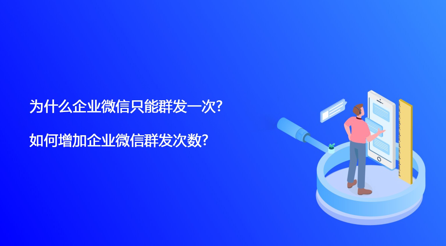 为什么企业微信只能群发一次? 如何增加企业微信群发次数?