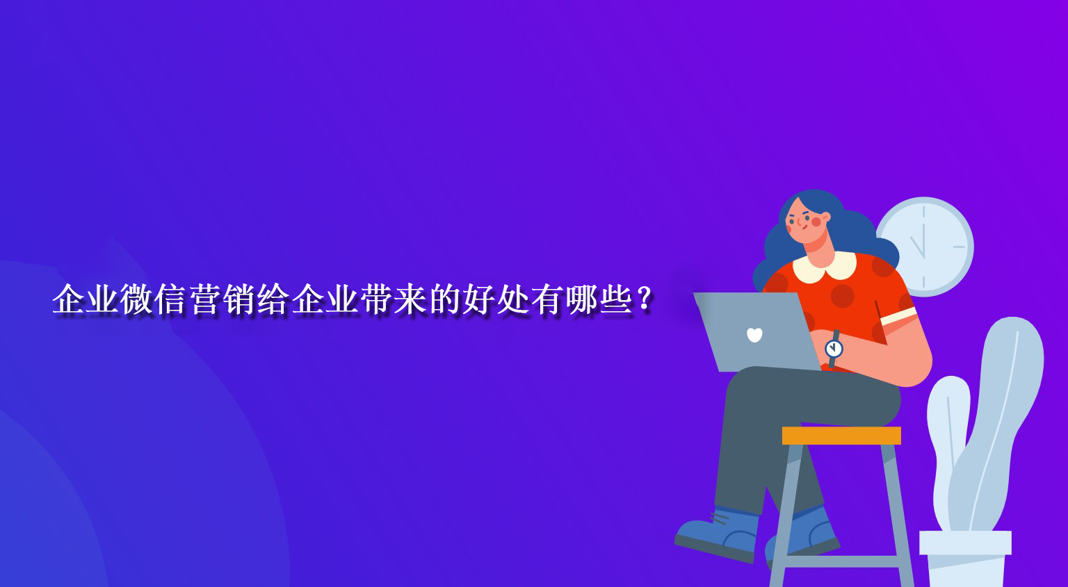 企业微信营销给企业带来的好处有哪些？