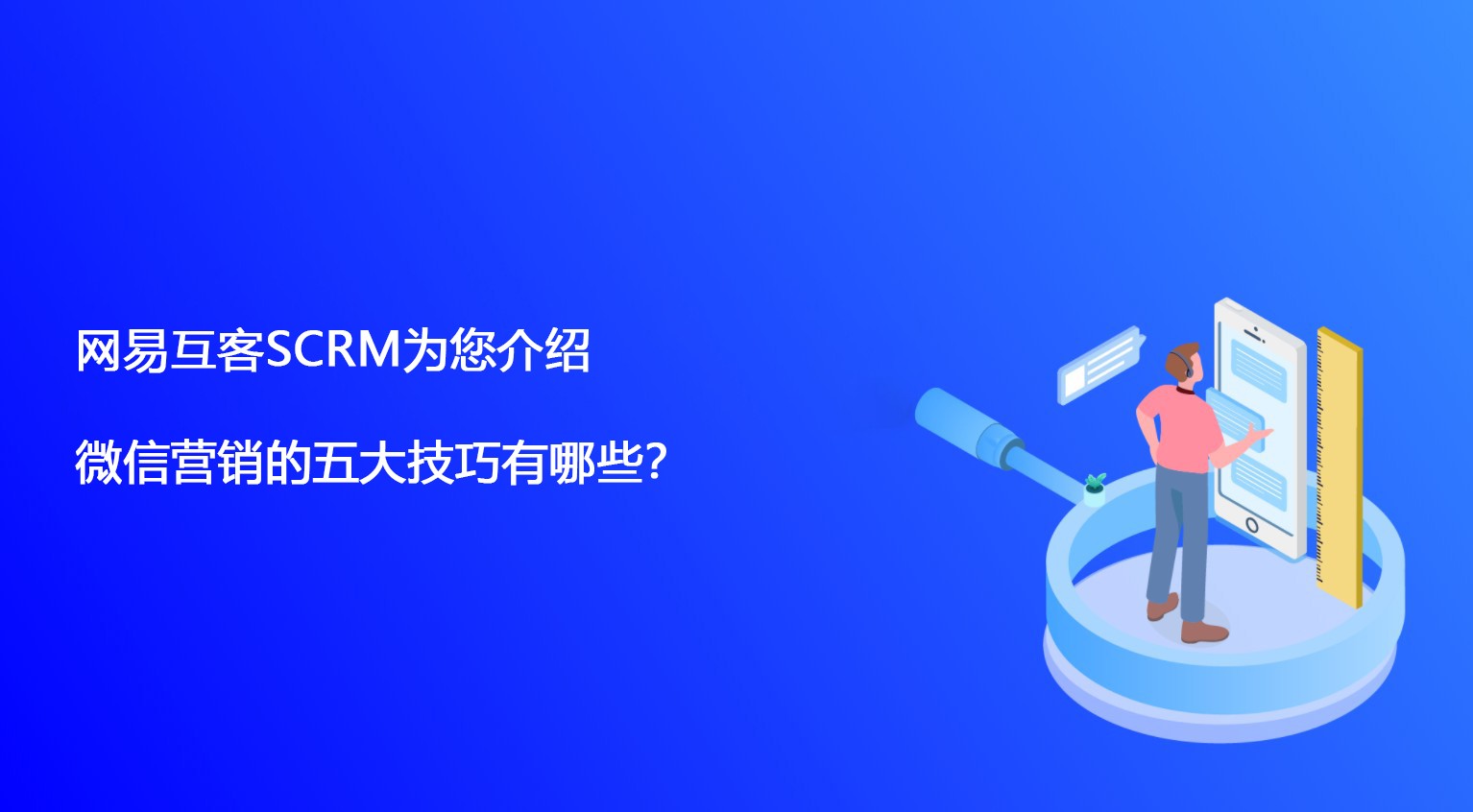 网易互客SCRM为您介绍微信营销的五大技巧有哪些？