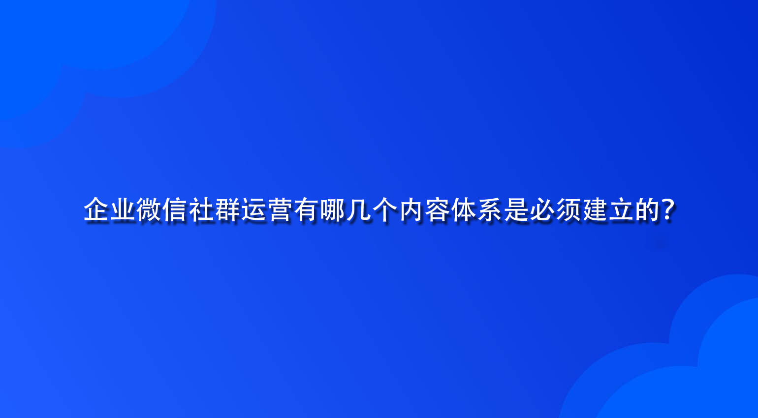 企业微信社群运营有哪几个内容体系是必须建立的？