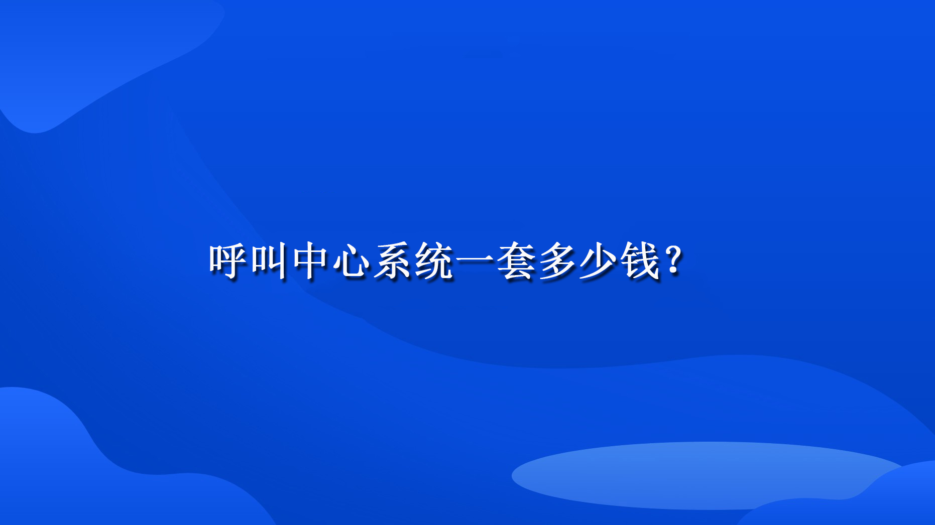 呼叫中心系统一套多少钱？