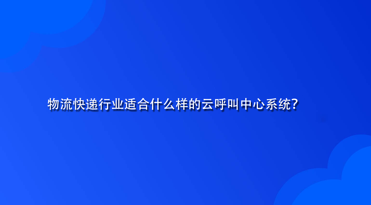 物流快递行业适合什么样的云呼叫中心系统？