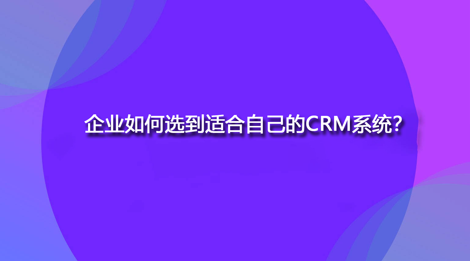 企业如何选到适合自己的CRM系统？