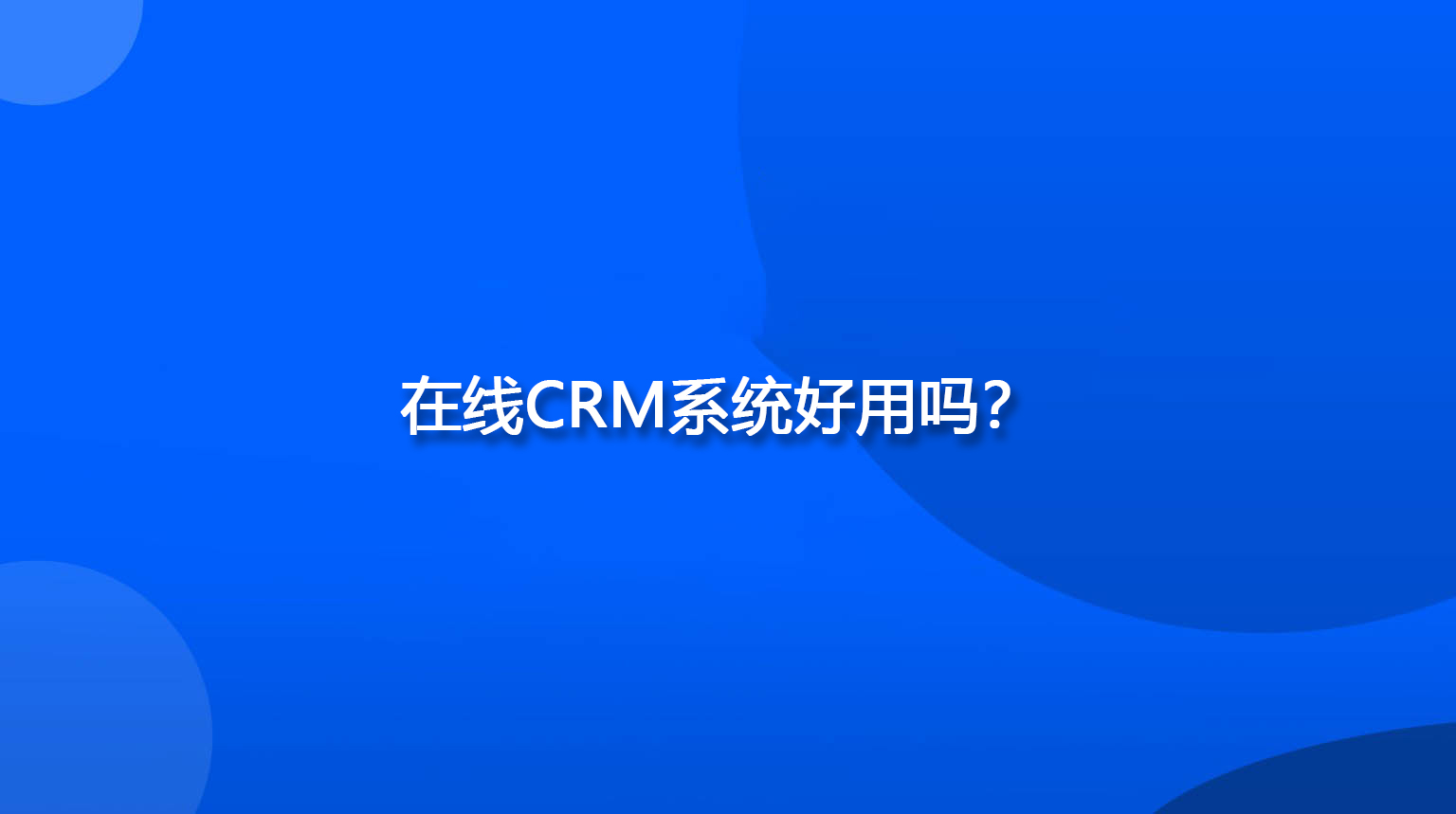 在线CRM系统好用吗？