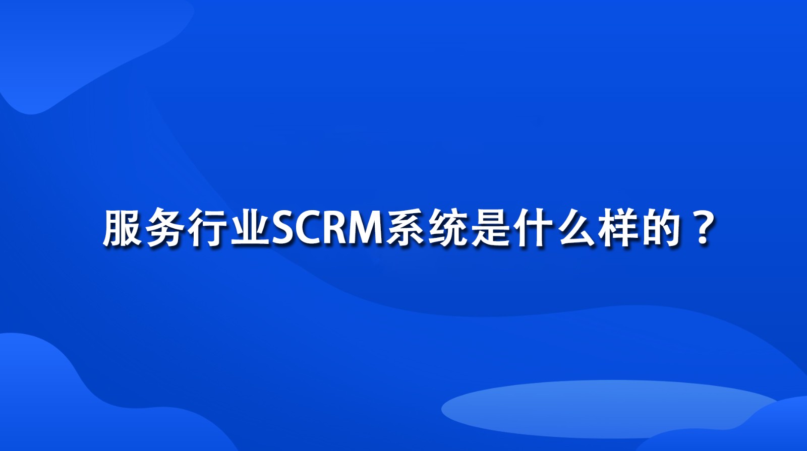 服务行业SCRM系统是什么样的？