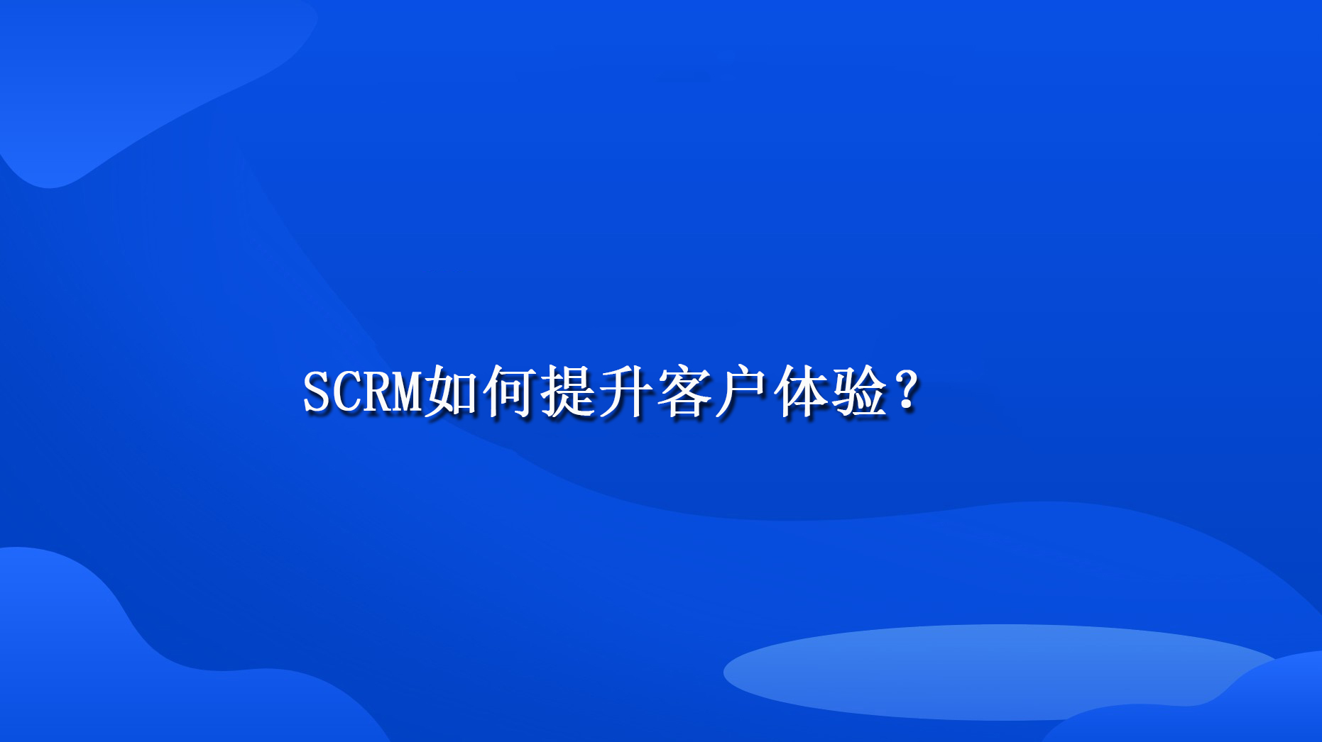 SCRM如何提升客户体验？