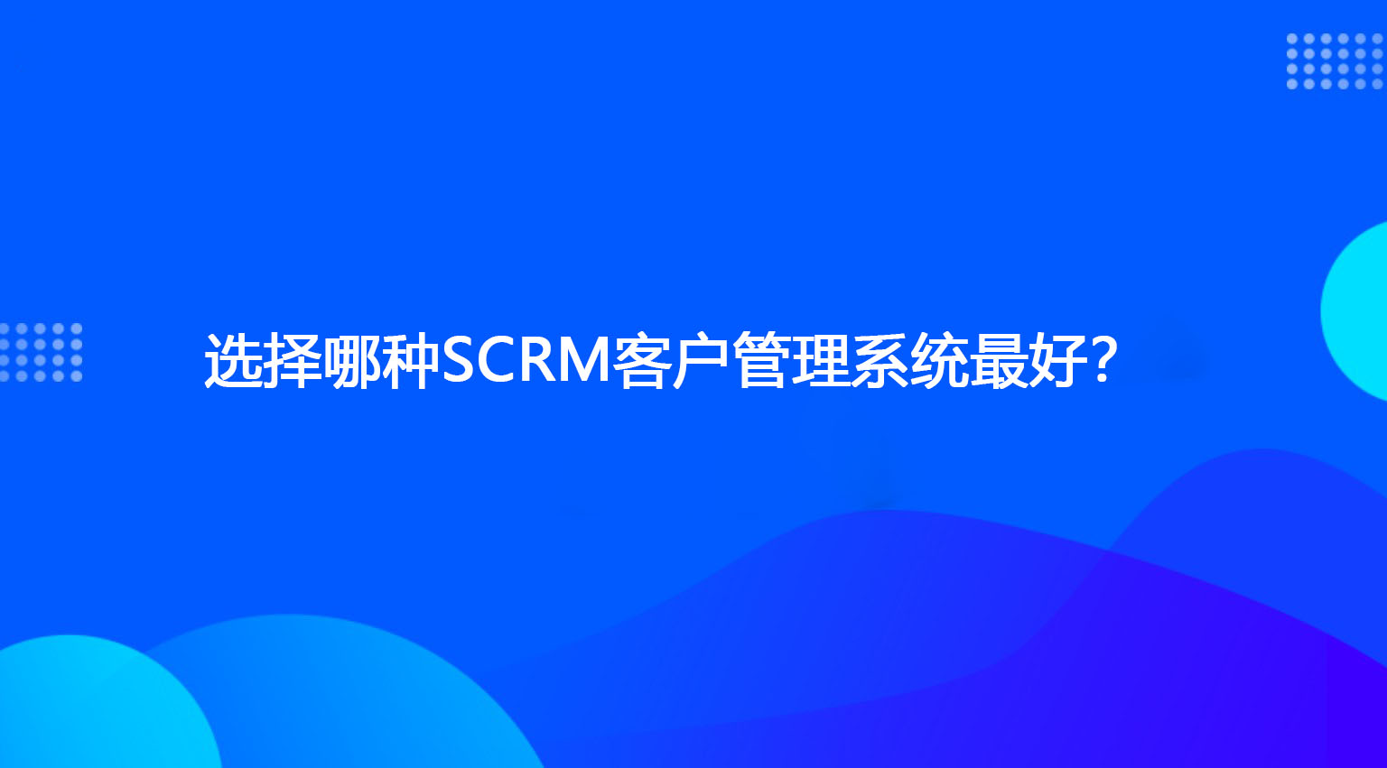 选择哪种SCRM客户管理系统最好？