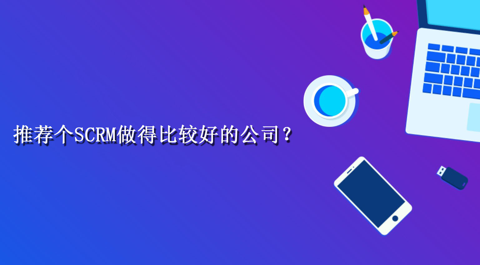 推荐个SCRM做得比较好的公司？