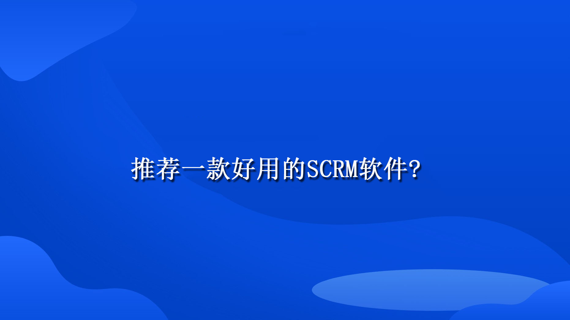 推荐一款好用的SCRM软件?