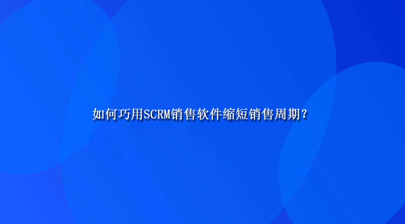 如何巧用SCRM销售软件缩短销售周期？