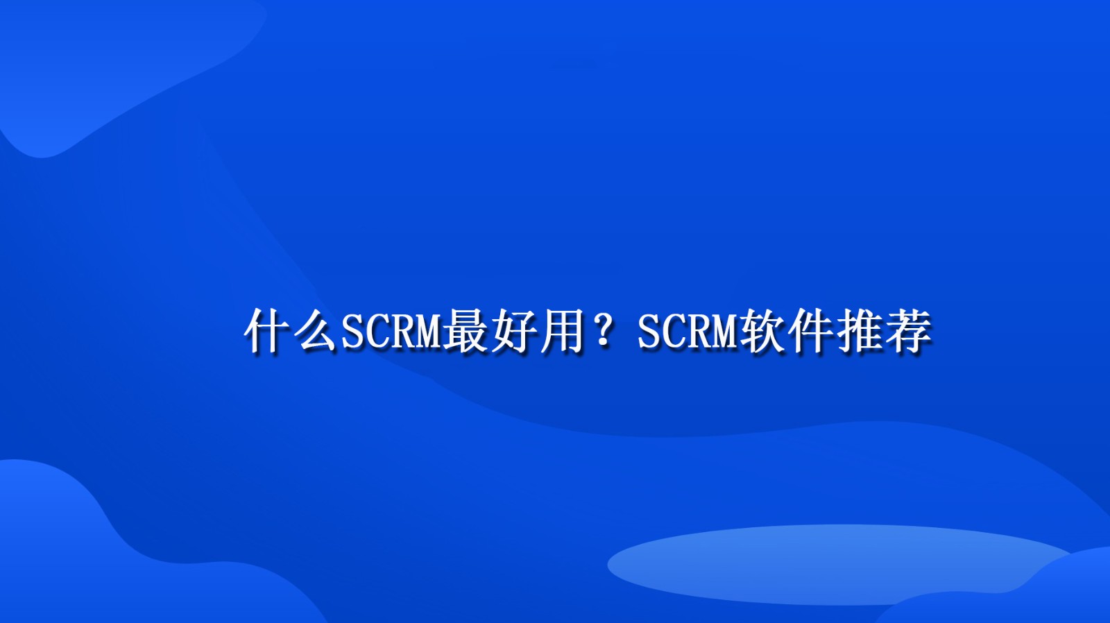 什么SCRM最好用？SCRM软件推荐