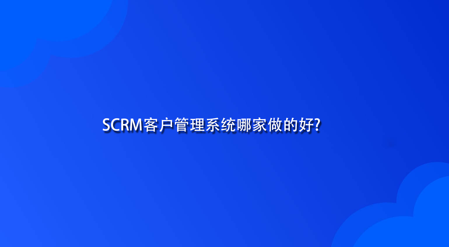 SCRM客户管理系统哪家做的好?