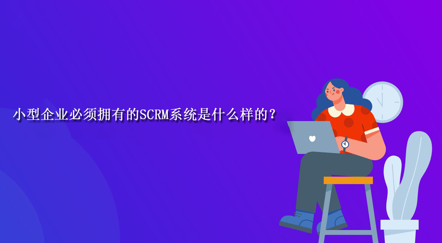 小型企业必须拥有的SCRM系统是什么样的？