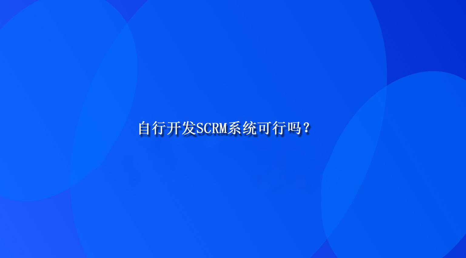 自行开发SCRM系统可行吗？