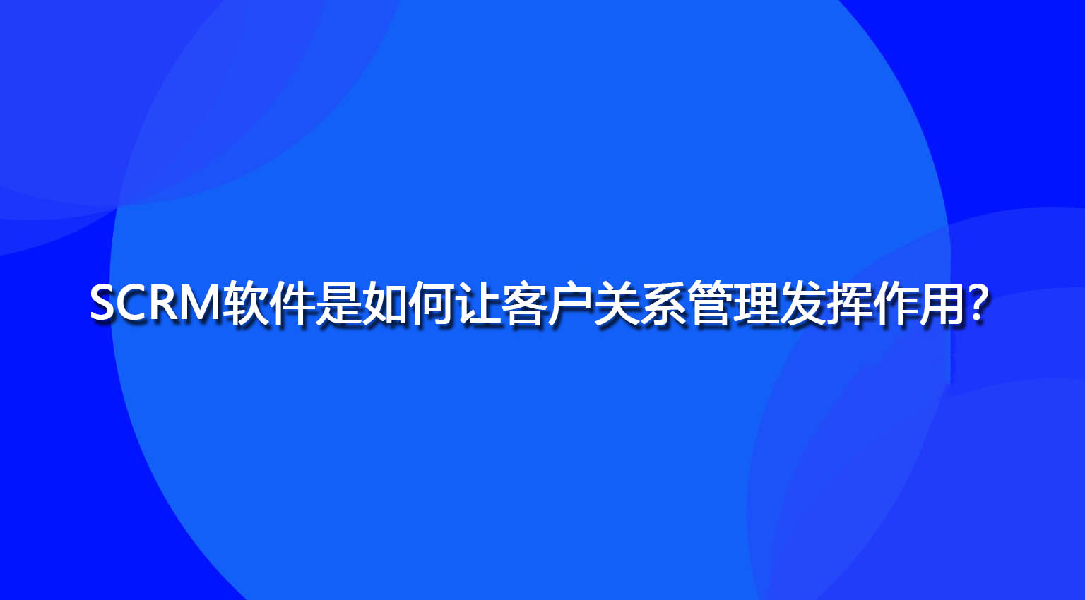 SCRM软件是如何让客户关系管理发挥作用？