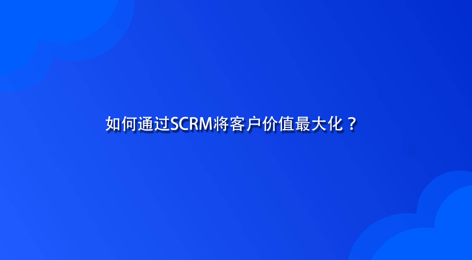 如何通过SCRM将客户价值最大化？