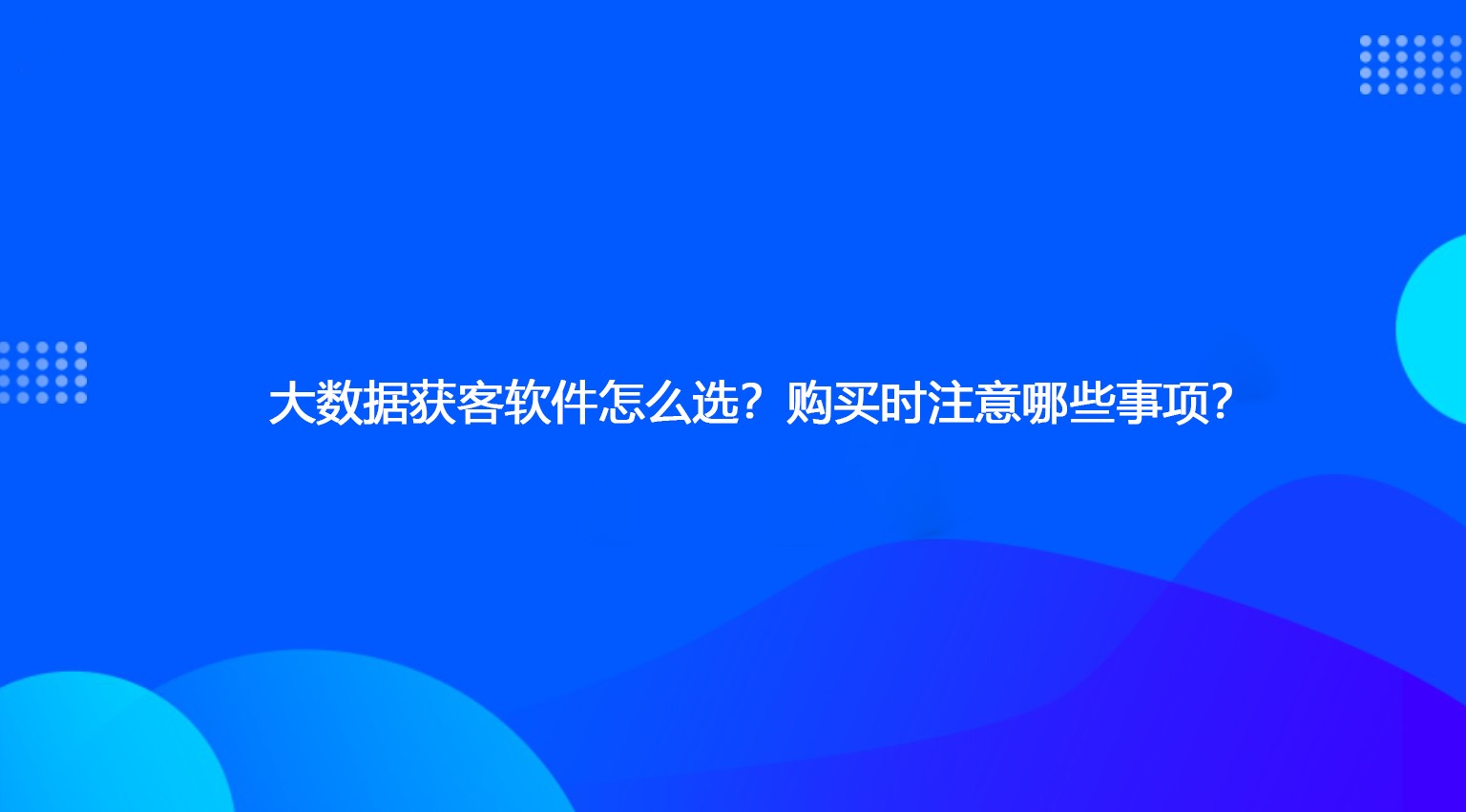 大数据获客软件怎么选？购买时注意哪些事项？