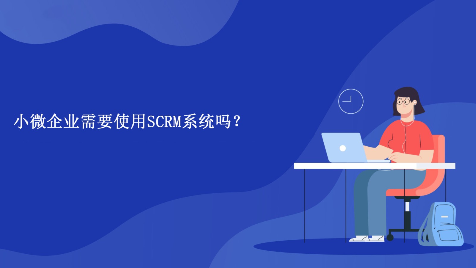 小微企业需要使用SCRM系统吗？小微企业使用SCRM优势在哪？