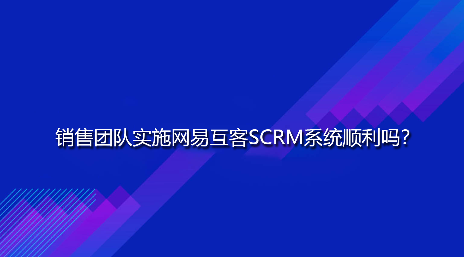 销售团队实施网易互客SCRM系统顺利吗？