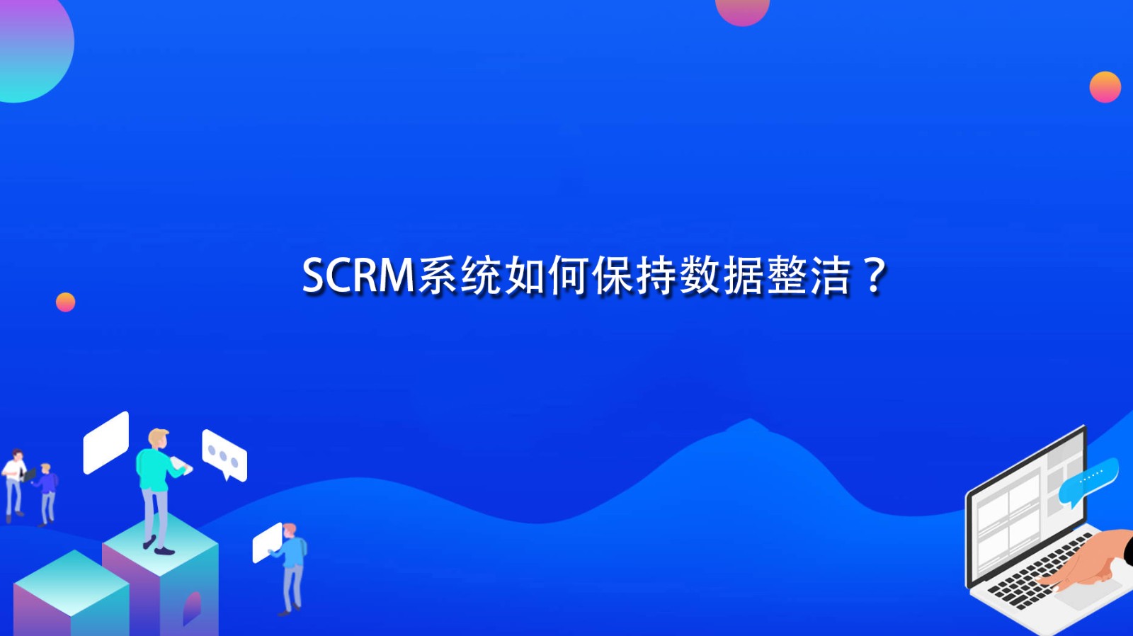 SCRM系统如何保持数据整洁？