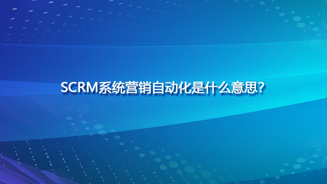 SCRM系统营销自动化是什么意思？
