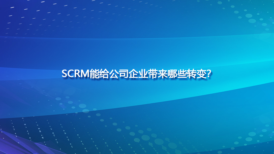 SCRM能给公司企业带来哪些转变？