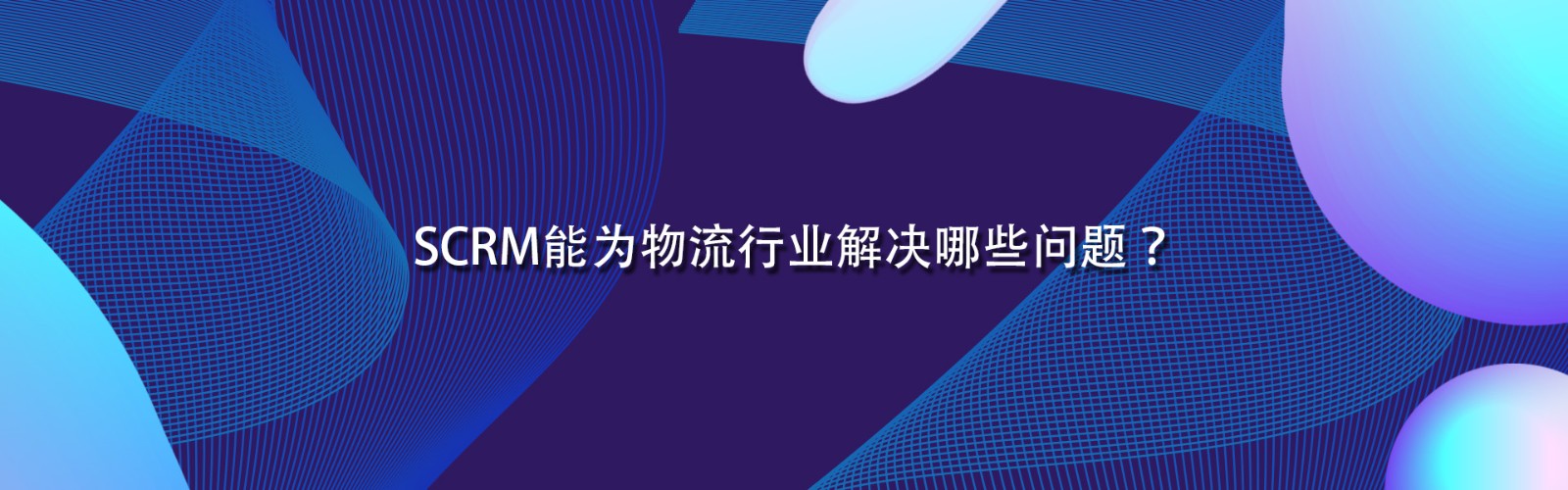 SCRM能为物流行业解决哪些问题？