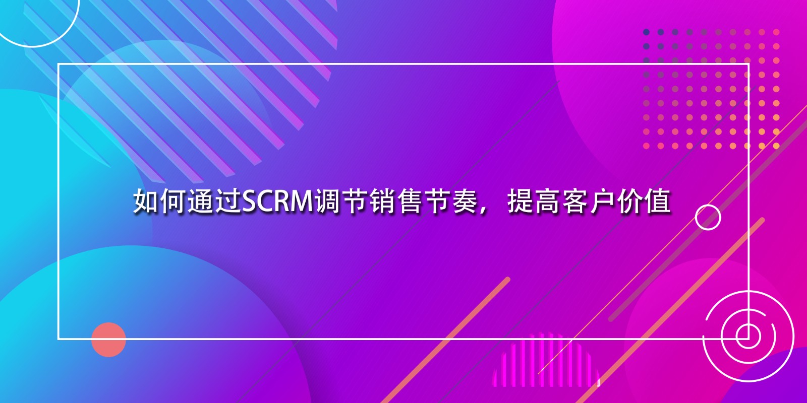 如何通过SCRM调节销售节奏，提高客户价值