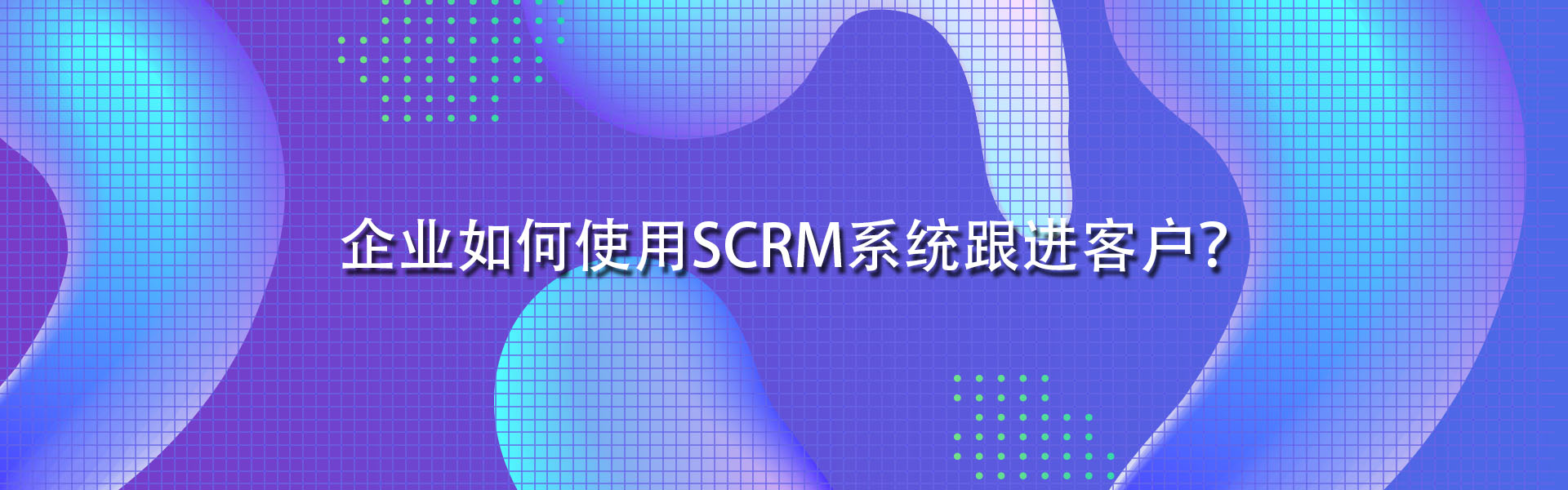 企业如何使用SCRM系统跟进客户？