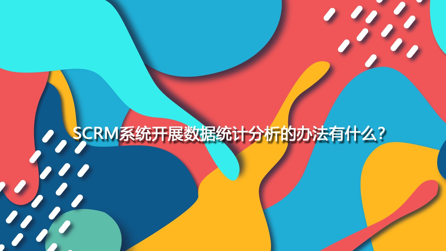 SCRM系统开展数据统计分析的办法有什么？