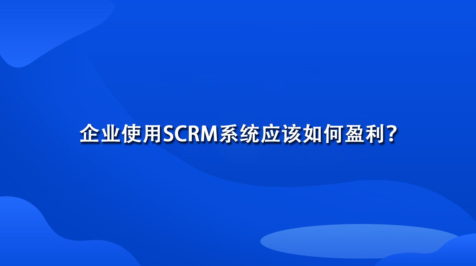 企业使用SCRM系统应该如何盈利？