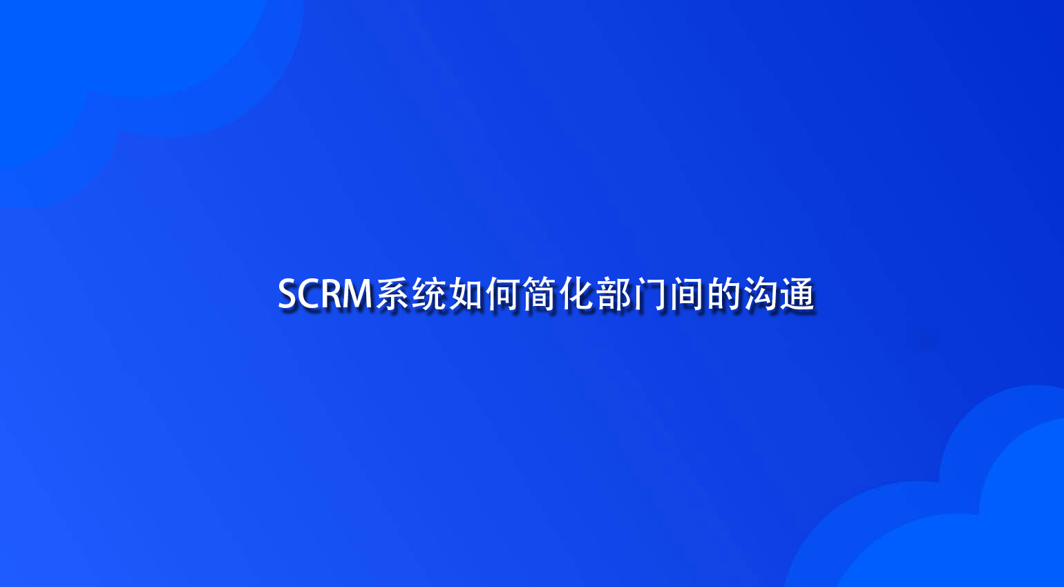 SCRM系统如何简化部门间的沟通