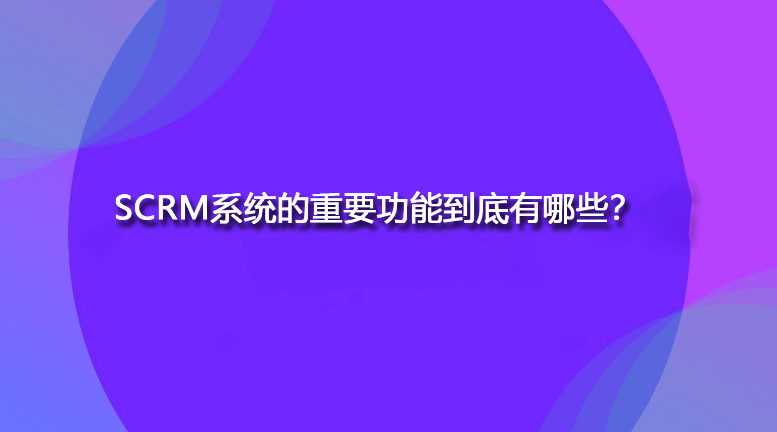 SCRM系统的重要功能到底有哪些？