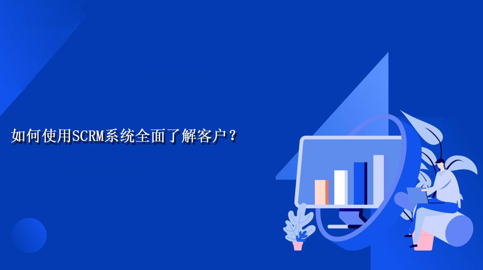 如何使用SCRM系统全面了解客户？