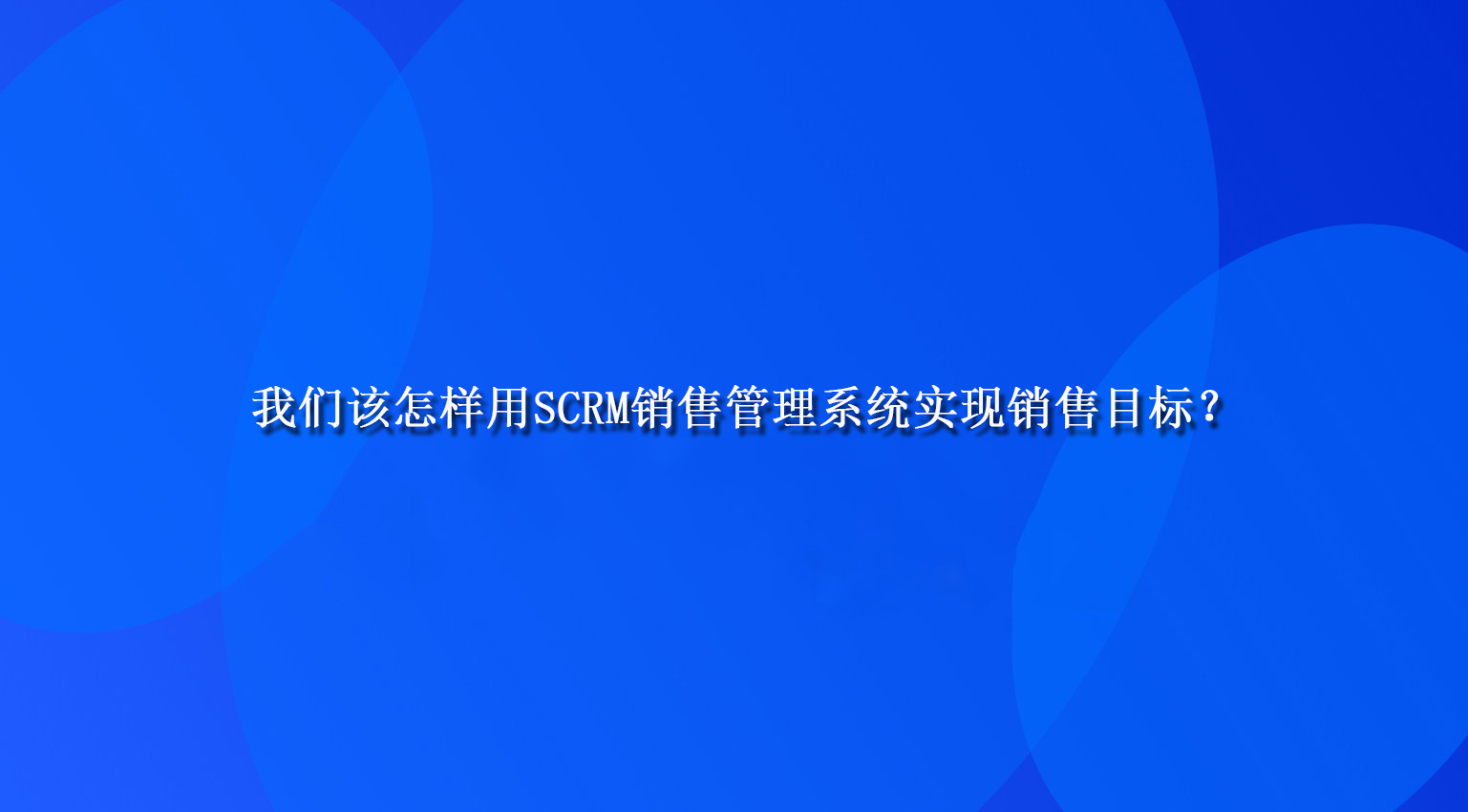 我们该怎样用SCRM销售管理系统实现销售目标？