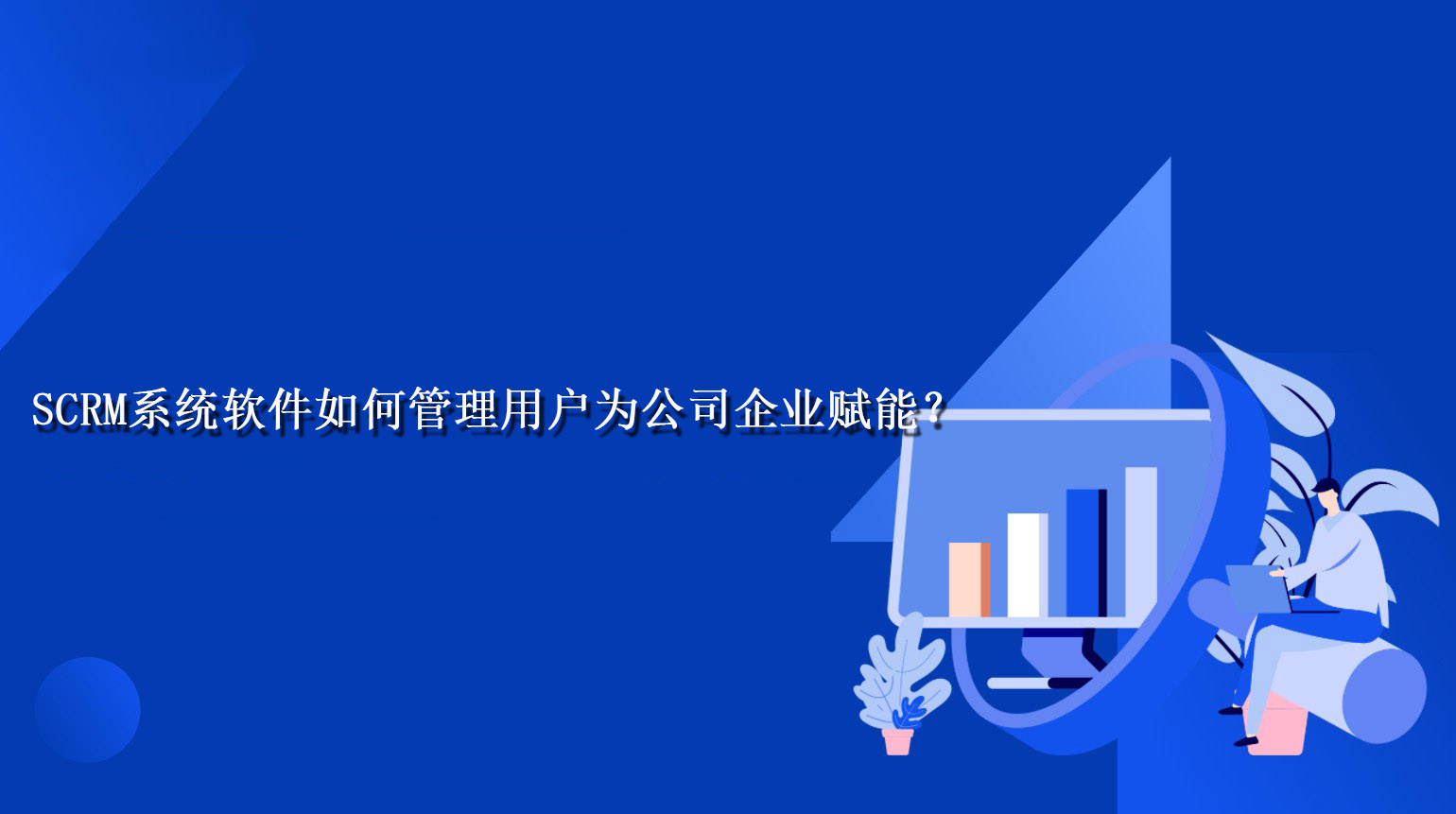 SCRM系统软件如何管理用户为公司企业赋能？