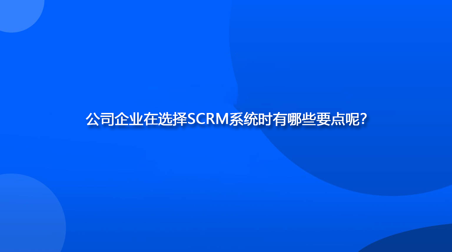 公司企业在选择SCRM系统时有哪些要点呢？