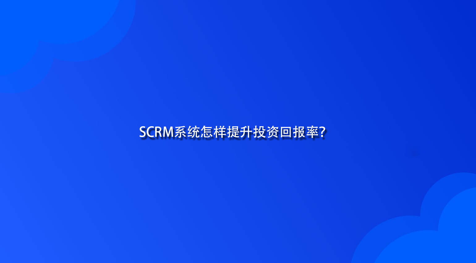 SCRM系统怎样提升投资回报率？