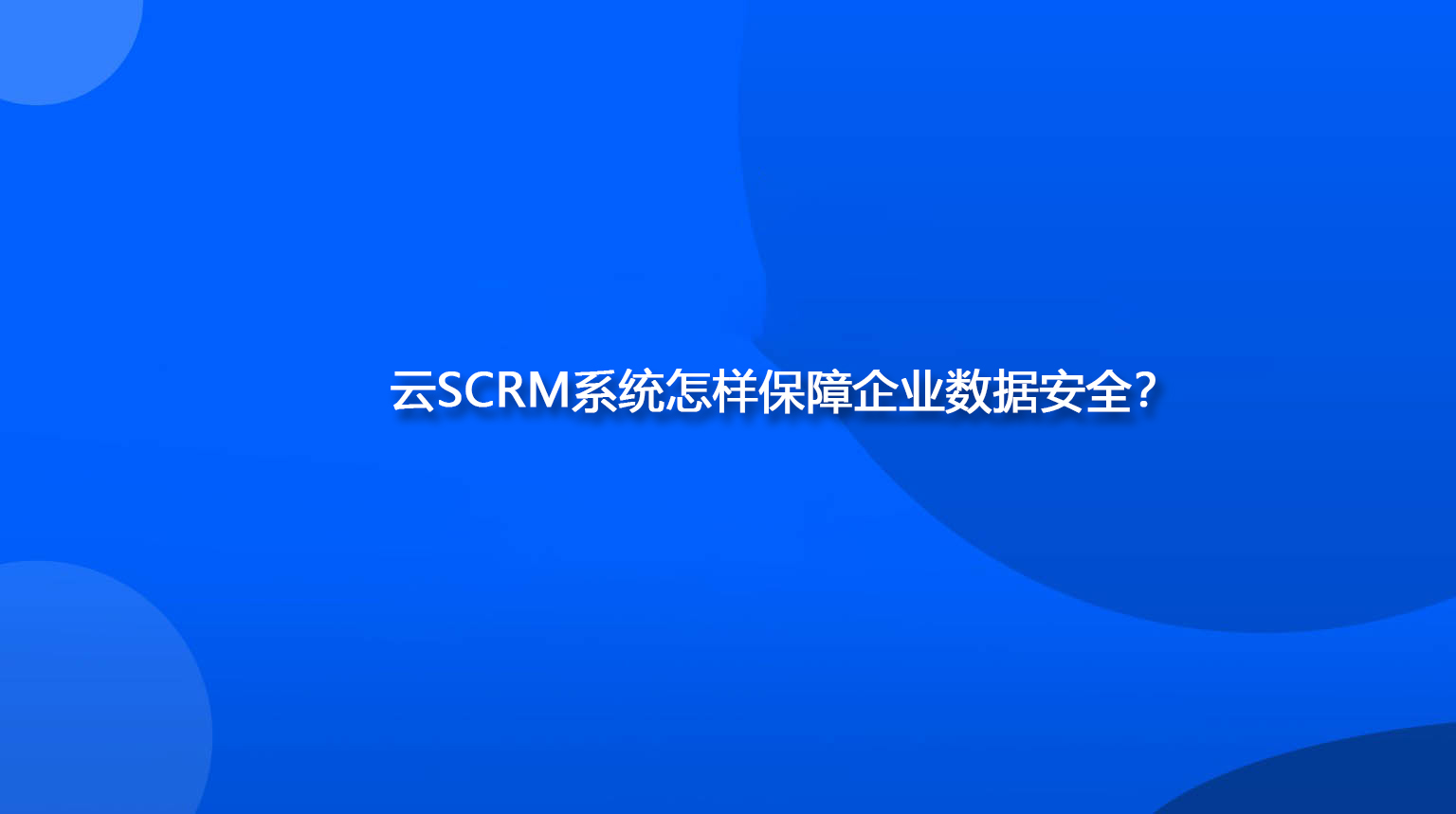 云SCRM系统怎样保障企业数据安全？