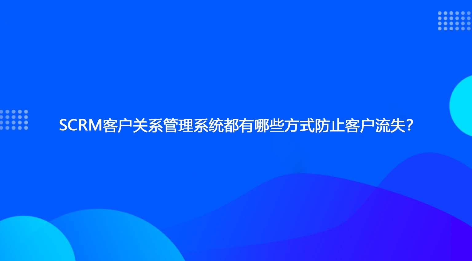 SCRM客户关系管理系统都有哪些方式防止客户流失？