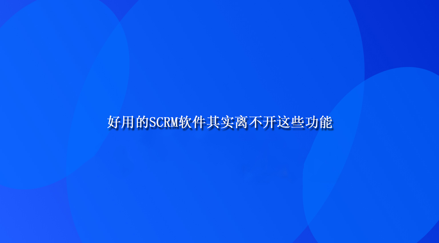 好用的SCRM软件其实离不开这些功能