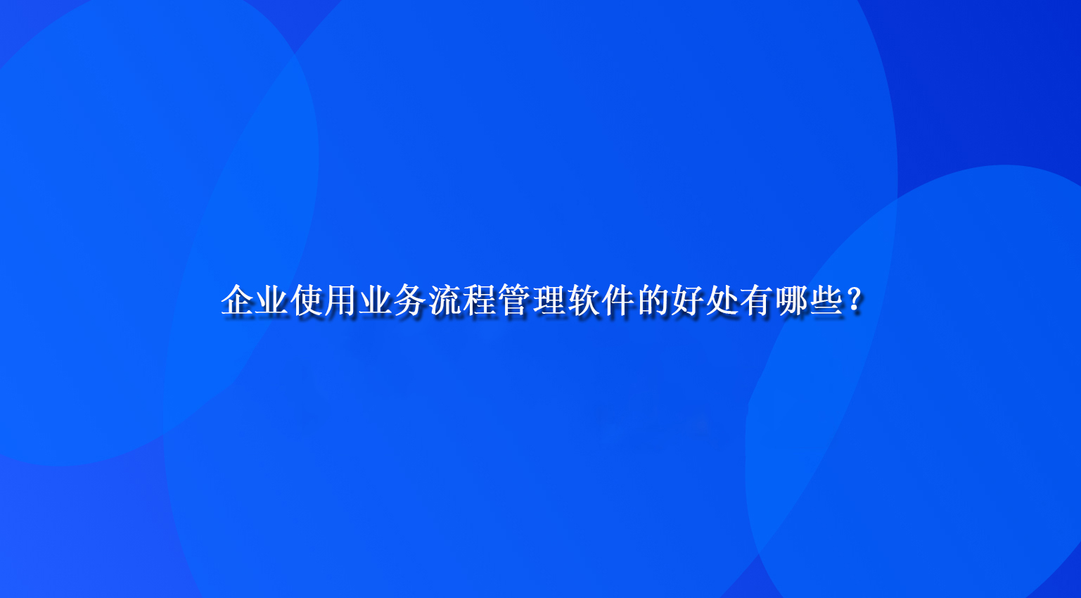 企业使用业务流程管理软件的好处有哪些？