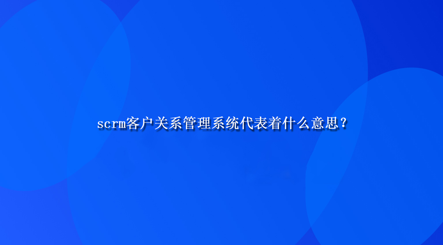 scrm客户关系管理系统代表着什么意思？