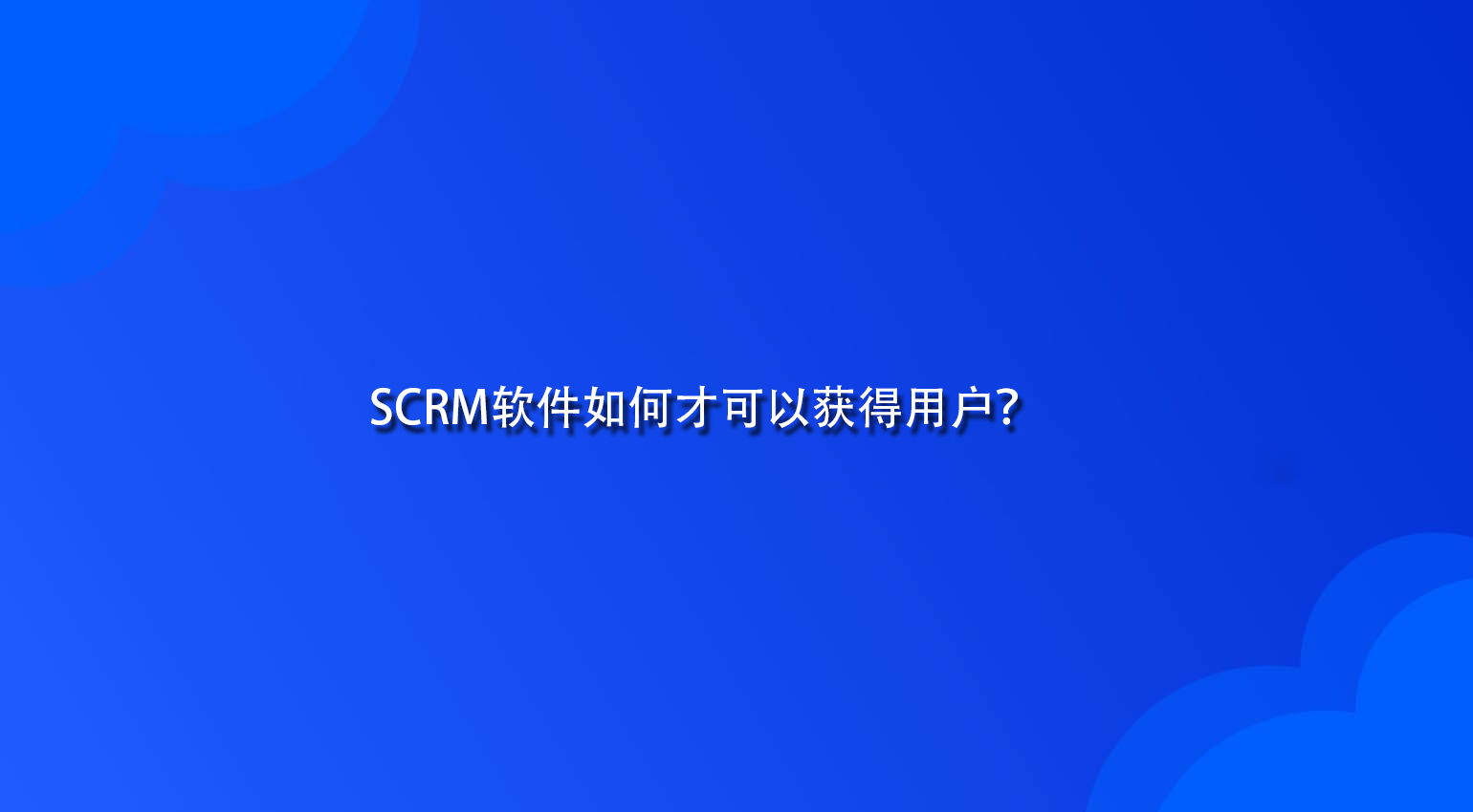 SCRM软件如何才可以获得用户？