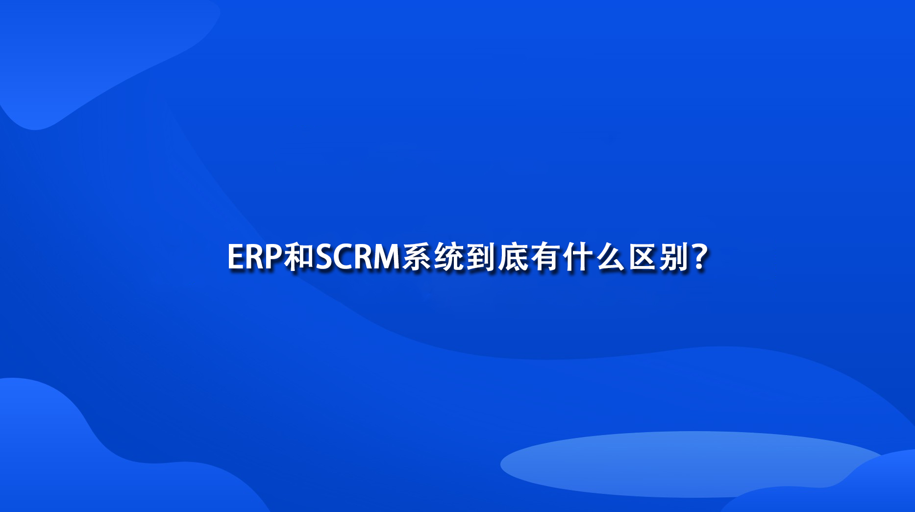 ERP和SCRM系统到底有什么区别？