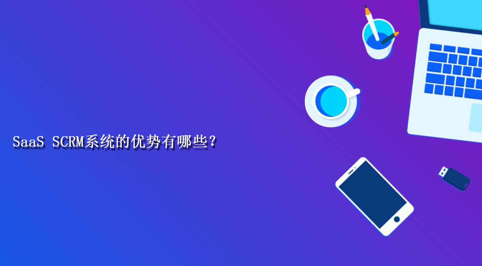 SaaS SCRM系统的优势有哪些？